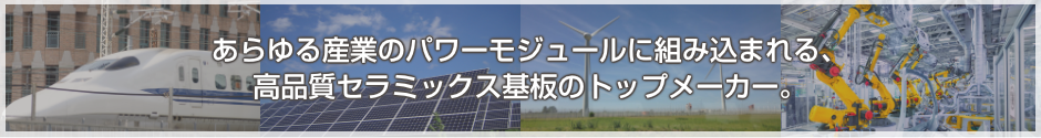 あらゆる産業のパワーモジュールに組み込まれる、高品質セラミックス基板のトップメーカー